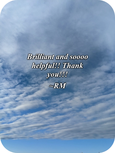 A picture of clouds in the blue sky with this quote typed over it, "Brilliant and soooo helpful!! Thank you!!!" ~RM